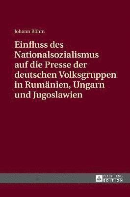 Einfluss des Nationalsozialismus auf die Presse der deutschen Volksgruppen in Rumaenien, Ungarn und Jugoslawien 1