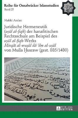 Juridische Hermeneutik (u&#7779;&#363;l al-fiqh) der hanafitischen Rechtsschule am Beispiel des u&#7779;&#363;l al-fiqh-Werks Mirq&#257;t al-wu&#7779;&#363;l il&#257; 'ilm al-u&#7779;&#363;l von 1