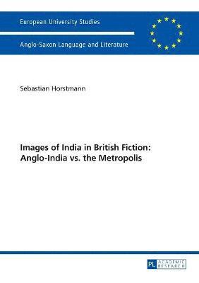 Sebastian Horstmann - Images of India in British Fiction: Anglo-India vs. the Metropolis, Häftad