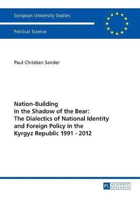 Paul Christian Sander - Nation-Building in the Shadow of the Bear: The Dialectics of National Identity and Foreign Policy in the Kyrgyz Republic 1991–2012, Häftad