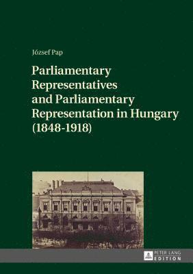 Parliamentary Representatives and Parliamentary Representation in Hungary (1848-1918) 1