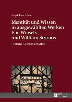 Identitaet Und Wissen in Ausgewaehlten Werken Elie Wiesels Und William Styrons 1