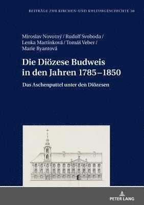 Miroslav Novotný, Rudolf Svoboda, Lenka Martinková, Marie Ryantová, Tomás Veber, Christoph Weber - Dioezese Budweis in den Jahren 1785-1850, Inbunden