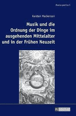 Karsten Mackensen, Oliver Huck, Ivana Rentsch - Musik Und Die Ordnung Der Dinge Im Ausgehenden Mittelalter Und in Der Fruehen Neuzeit, Inbunden