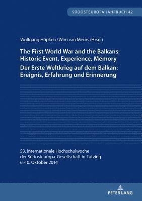 The First World War and the Balkans: Historic Event, Experience, Memory Der Erste Weltkrieg auf dem Balkan: Ereignis, Erfahrung und Erinnerung 1