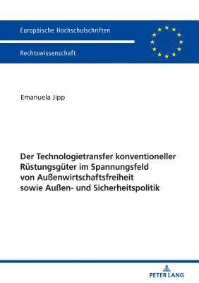 Der Technologietransfer konventioneller Ruestungsgueter im Spannungsfeld von Auenwirtschaftsfreiheit sowie Auen- und Sicherheitspolitik 1