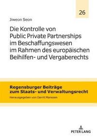 bokomslag Die Kontrolle von Public Private Partnerships im Beschaffungswesen im Rahmen des europaeischen Beihilfen- und Vergaberechts