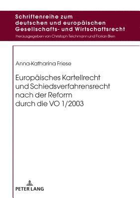 Anna-Katharina Friese, Florian Bien - Europaeisches Kartellrecht Und Schiedsverfahrensrecht Nach Der Reform Durch Die Vo 1/2003, Inbunden