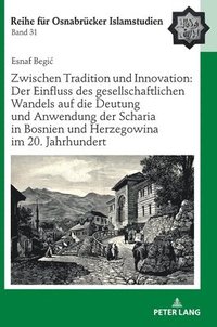 bokomslag Zwischen Tradition Und Innovation: Der Einfluss Des Gesellschaftlichen Wandels Auf Die Anwendung Der Scharia in Bosnien Und Herzegowina Im 20. Jahrhundert