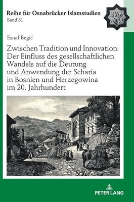 Esnaf Begic, Bülent Ucar - Zwischen Tradition Und Innovation: Der Einfluss Des Gesellschaftlichen Wandels Auf Die Anwendung Der Scharia in Bosnien Und Herzegowina Im 20. Jahrhundert, Inbunden