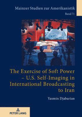 Yasmin Djabarian, Winfried Herget - Exercise of Soft Power – U.S. Self-Imaging in International Broadcasting to Iran, Inbunden