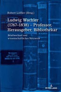 bokomslag Ludwig Wachler (1767-1838) - Professor, Herausgeber, Bibliothekar