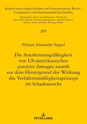 Florian Alexander Sippel - Anerkennungsfaehigkeit Von Us-Amerikanischen Punitive Damages Awards VOR Dem Hintergrund Der Wirkung Des Verhaeltnismaeßigkeitsprinzips Im Schadensrecht, Inbunden