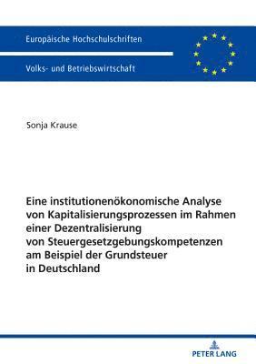 Eine institutionenoekonomische Analyse von Kapitalisierungsprozessen im Rahmen einer Dezentralisierung von Steuergesetzgebungskompetenzen am Beispiel der Grundsteuer in Deutschland 1