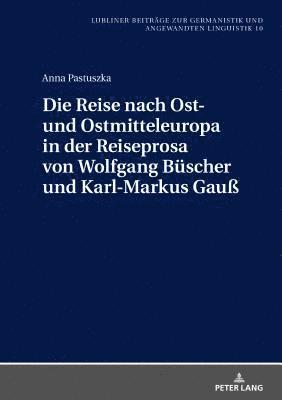 Reise Nach Ost- Und Ostmitteleuropa in Der Reiseprosa Von Wolfgang Buescher Und Karl-Markus Gauß