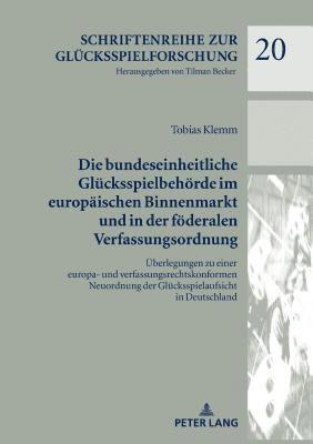 Tobias Klemm - Bundeseinheitliche Gluecksspielbehoerde Im Europaeischen Binnenmarkt Und in Der Foederalen Verfassungsordnung, Inbunden