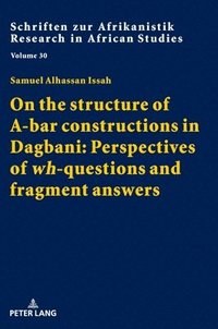 bokomslag On the structure of A-bar constructions in Dagbani: Perspectives of «wh»-questions and fragment answers