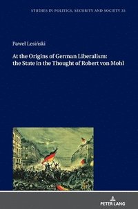 bokomslag At the Origins of German Liberalism: the State in the Thought of Robert von Mohl