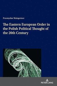 bokomslag The Eastern European Order in the Polish Political Thought of the 20th Century