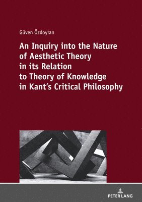 bokomslag An Inquiry into the nature of aesthetic theory in its relation to theory of knowledge in Kant's critical philosophy