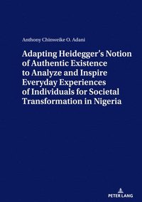 bokomslag ADAPTING HEIDEGGERS NOTION OF AUTHENTIC EXISTENCE TO ANALYZE AND INSPIRE EVERYDAY EXPERIENCES OF INDIVIDUALS FOR  SOCIETAL TRANSFORMATION IN NIGERIA