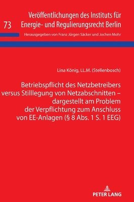Lina König - Betriebspflicht Des Netzbetreibers Versus Stilllegung Von Netzabschnitten - Dargestellt Am Problem Der Verpflichtung Zum Anschluss Von Ee-Anlagen (§ 8 Abs. 1 S. 1 Eeg), Inbunden