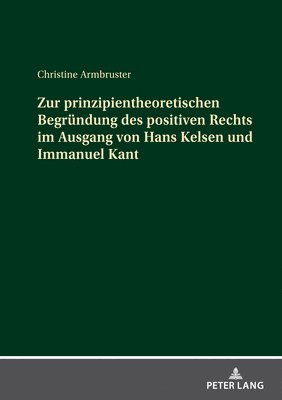 Christian Löhr, Klaus Unterburger - Zur Prinzipientheoretischen Begruendung Des Positiven Rechts Im Ausgang Von Hans Kelsen Und Immanuel Kant, Inbunden