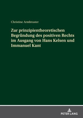 Zur prinzipientheoretischen Begruendung des positiven Rechts im Ausgang von Hans Kelsen und Immanuel Kant 1