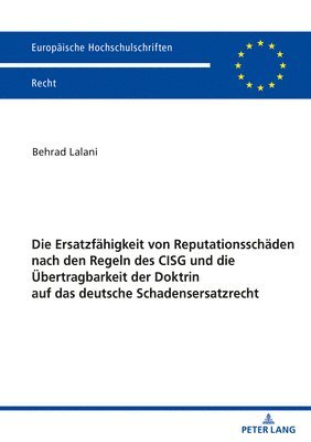 Die Ersatzfaehigkeit von Reputationsschaeden nach den Regeln des CISG und die Uebertragbarkeit der Doktrin auf das deutsche Schadensersatzrecht 1