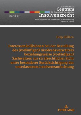 Interessenkollisionen Bei Der Bestellung Des (Vorlaeufigen) Insolvenzverwalters Beziehungsweise (Vorlaeufigen) Sachwalters Aus Strafrechtlicher Sicht Unter Besonderer Beruecksichtigung Der Unterlassenen Insolvenzanfechtung