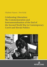 bokomslag Celebrating Liberation: The Commemoration and Instrumentalisation of the End of the Second World War in Contemporary Czech and Slovak Politics