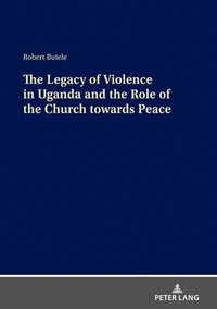 bokomslag The Legacy of Violence in Uganda and the Role of the Church towards Peace