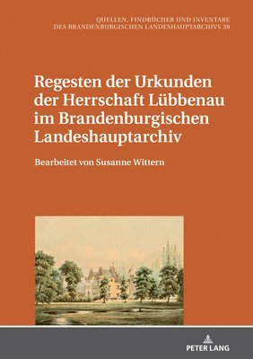 Regesten der Urkunden der Herrschaft Luebbenau im Brandenburgischen Landeshauptarchiv 1