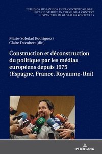bokomslag Construction Et Dconstruction Du Politique Par Les Mdias Europens Depuis 1975 (Espagne, France, Royaume-Uni)
