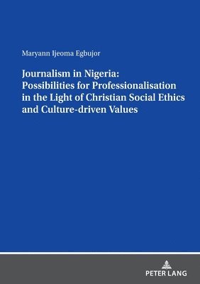 Journalism in Nigeria: Possibilities for Professionalisation in the Light of Christian Social Ethics and Culture-driven Values 1