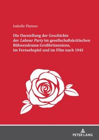 bokomslag Die Darstellung der Geschichte der Labour Party&quot; im gesellschaftskritischen Buehnendrama Grobritanniens, im Fernsehspiel und im Film nach 1945