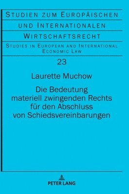 Laurette Jessica Sarah Muchow, Herbert Kronke - Bedeutung materiell zwingenden Rechts fuer den Abschluss von Schiedsvereinbarungen, Inbunden