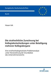 bokomslag Die Strafrechtliche Zurechnung Bei Kollegialentscheidungen Unter Beteiligung Mehrerer Kollegialorgane: Eine Strafrechtsdogmatische Problemanalyse Unte