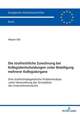 Die strafrechtliche Zurechnung bei Kollegialentscheidungen unter Beteiligung mehrerer Kollegialorgane; Eine strafrechtsdogmatische Problemanalyse unter Heranziehung der Grundsatze des 1