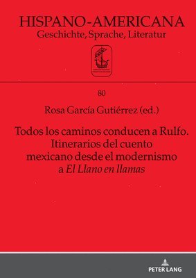 Todos Los Caminos Conducen a Rulfo. Itinerarios del Cuento Mexicano Desde El Modernismo a El Llano En Llamas 1