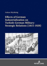 bokomslag Effects of German Industrialization on Turkish-German Military-Strategic Relations (1815-1929)
