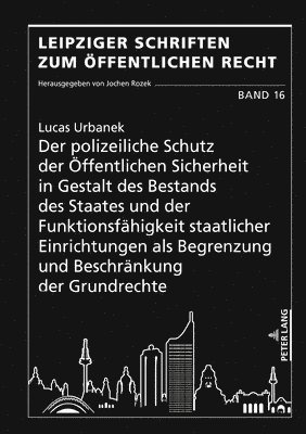 Lucas Urbanek, Jochen Rozek - Polizeiliche Schutz Der Oeffentlichen Sicherheit in Gestalt Des Bestands Des Staates Und Der Funktionsfaehigkeit Staatlicher Einrichtungen ALS Begrenzung Und Beschraenkung Der Grundrechte, Inbunden