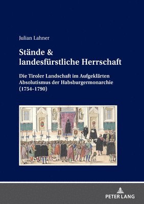Stnde & landesfrstliche Herrschaft; Die Tiroler Landschaft im Aufgeklrten Absolutismus der Habsburgermonarchie (1754-1790) 1