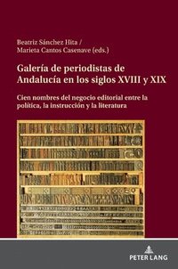 bokomslag Galería de periodistas de Andalucía en los siglos XVIII y XIX: Cien nombres del negocio editorial entre la política, la instrucción y la literatura