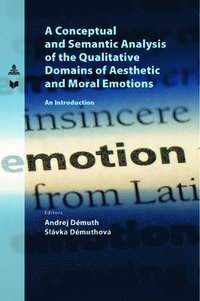 bokomslag A Conceptual and Semantic Analysis of the Qualitative Domains of Aesthetic and Moral Emotions