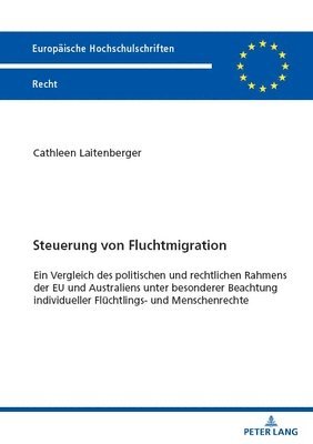 Steuerung von Fluchtmigration; Ein Vergleich des politischen und rechtlichen Rahmens der EU und Australiens unter besonderer Beachtung individueller Flchtlings- und Menschenrechte 1