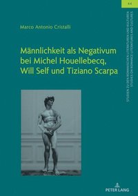 bokomslag Maennlichkeit ALS Negativum Bei Michel Houellebecq, Will Self Und Tiziano Scarpa