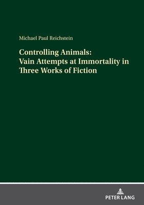 bokomslag Controlling Animals: Vain Attempts at Immortality in Three Works of Fiction