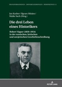 bokomslag Die drei Leben eines Historikers: Robert Vipper (1859-1954) in der russischen, lettischen und sowjetischen Geschichtsschreibung