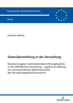 Datenbermittlung in der Verwaltung; Strukturvorgaben eines Datenbermittlungsregimes in der ffentlichen Verwaltung - zugleich ein Beitrag zur unionsrechtlichen Determiniertheit des 1